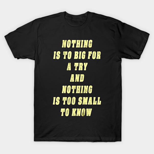 Nothing Is To Big For A Try And Nothing Is Too Small To Know Gift T-Shirt by gdimido